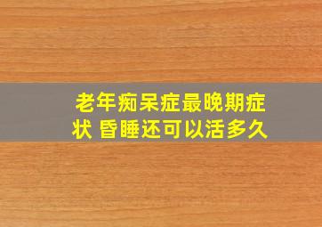 老年痴呆症最晚期症状 昏睡还可以活多久